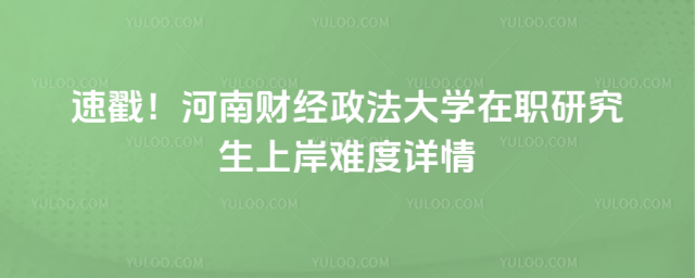 速戳！河南財(cái)經(jīng)政法大學(xué)在職研究生上岸難度詳情