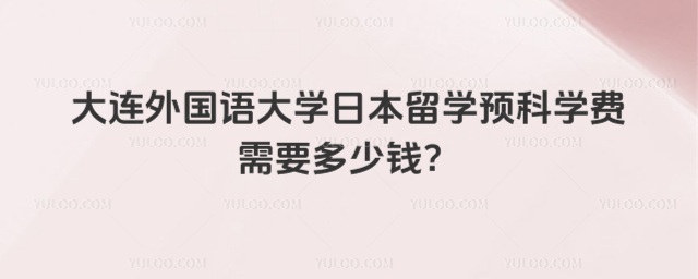 大连外国语大学留学预科学费