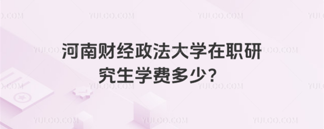 河南財經政法大學在職研究生學費多少？