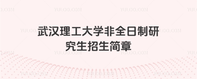 武漢理工大學(xué)非全日制研究生招生簡(jiǎn)章