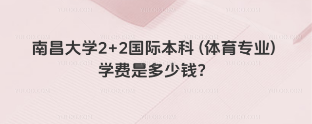 南昌大学2+2国际本科 (体育专业) 学费是多少钱？_68f9bbab15c456.96712952.jpg