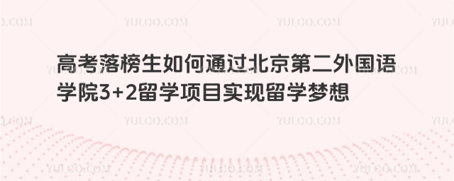高考落榜报名北京第二外国语学院3+2留学项目