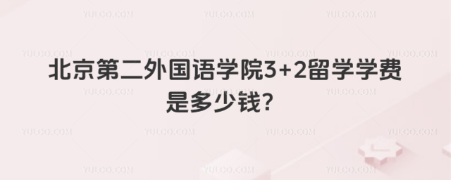 北京第二外国语学院3+2留学学费