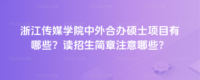 浙江傳媒學(xué)院中外合辦碩士項(xiàng)目有哪些？讀招生簡(jiǎn)章注意哪些？