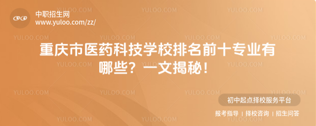 重慶市醫(yī)藥科技學校排名前十專業(yè)有哪些