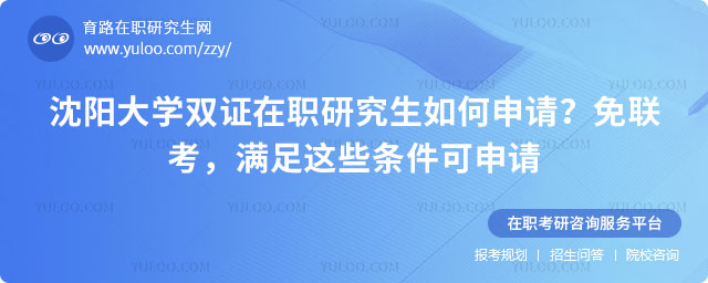 沈陽(yáng)大學(xué)雙證在職研究生如何申請(qǐng)