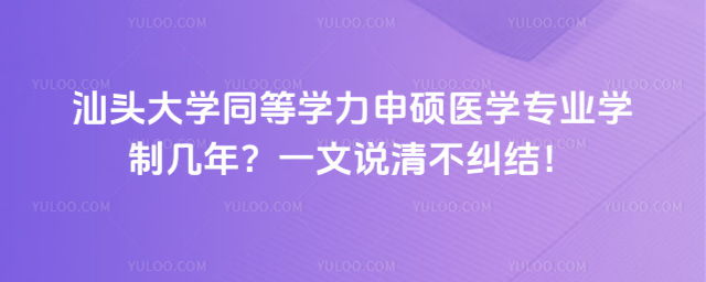 汕头大学同等学力申硕医学专业学制几年?一文说清不纠结!
