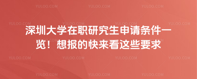 深圳大学在职研究生申请条件一览！想报的快来看这些要求