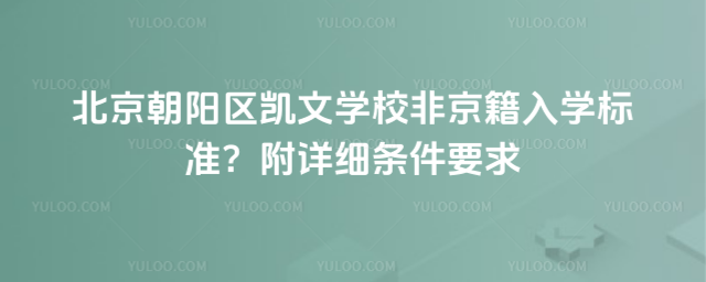 北京朝陽區(qū)凱文學(xué)校非京籍入學(xué)標(biāo)準(zhǔn)?附詳細(xì)條件要求