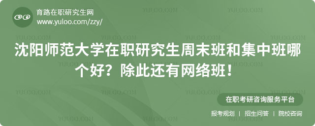 沈陽師范大學在職研究生周末班和集中班哪個好
