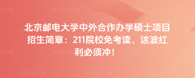 北京郵電大學(xué)中外合作辦學(xué)碩士項(xiàng)目招生簡(jiǎn)章：211院校免考讀，這波紅利必須沖！
