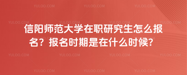 信陽師范大學在職研究生怎么報名?報名時期是在什么時候?