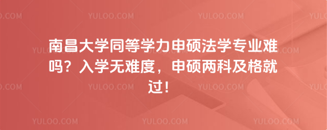 南昌大學(xué)同等學(xué)力申碩法學(xué)專業(yè)難嗎？入學(xué)無難度，申碩兩科及格就過！