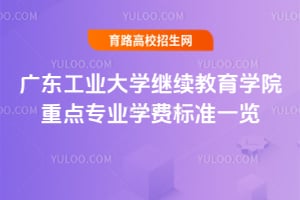 广东工业大学继续教育学院重点专业学费标准一览