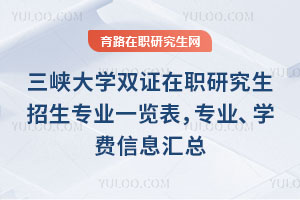 三峽大學(xué)雙證在職研究生招生專業(yè)一覽表，專業(yè)、學(xué)費信息匯總