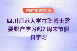 四川師范大學(xué)在職博士需要脫產(chǎn)學(xué)習(xí)嗎？周末節(jié)假日學(xué)習(xí)