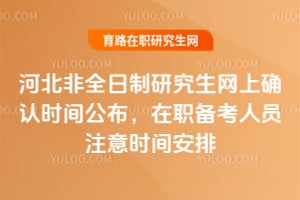 2026年河北非全日制研究生網(wǎng)上確認(rèn)時(shí)間公布，在職備考人員注意時(shí)間安排