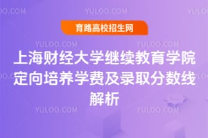上海財經(jīng)大學(xué)繼續(xù)教育學(xué)院定向培養(yǎng)學(xué)費及錄取分?jǐn)?shù)線解析