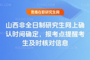 2026年山西非全日制研究生網上確認時間確定,報考點提醒考生及時核對信息