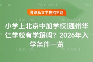 小學上北京中加學校|通州華仁學校有學籍嗎？2026年入學條件一覽