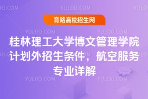 桂林理工大学博文管理学院计划外招生条件,航空服务专业详解