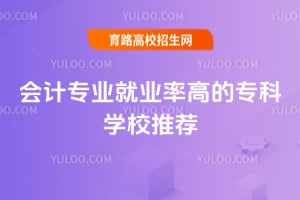 會計(jì)專業(yè)就業(yè)率高的?？茖W(xué)校推薦