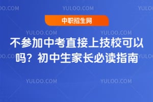 不參加中考直接上技?？梢詥幔砍踔猩议L必讀指南