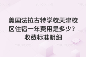 美國法拉古特學校天津校區住宿一年費用是多少？收費標準明細