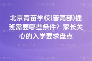 北京青苗學校(普高部)插班需要哪些條件？家長關心的入學要求盤點