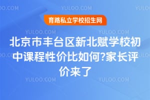 北京市丰台区新北赋学校初中课程性价比如何?家长评价来了