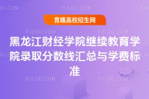 黑龍江財經(jīng)學(xué)院繼續(xù)教育學(xué)院錄取分?jǐn)?shù)線匯總與學(xué)費標(biāo)準(zhǔn)