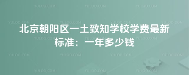 北京朝陽區一土致知學校學費