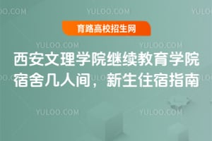 2025年西安文理學院繼續(xù)教育學院宿舍幾人間？新生住宿指南