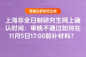 2026上海非全日制研究生網上確認時間:審核不通過如何在11月5日17:00前補材料?