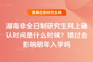 2026年湖南非全日制研究生網上確認時間是什么時候?錯過會影響明年入學嗎