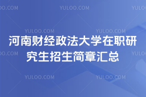 河南財經政法大學在職研究生招生簡章匯總：多學科可選，這篇全搞定！
