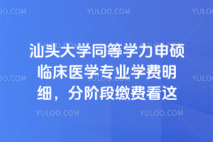 汕頭大學(xué)同等學(xué)力申碩臨床醫(yī)學(xué)專業(yè)學(xué)費(fèi)明細(xì)，分階段繳費(fèi)看這里！