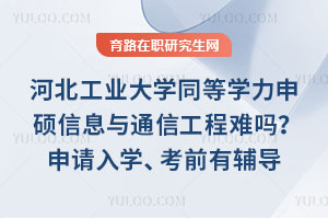 河北工業(yè)大學同等學力申碩信息與通信工程難嗎？申請入學、考前有輔導
