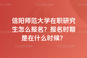 信陽師范大學(xué)在職研究生怎么報名？報名時期是在什么時候？