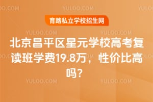 北京昌平區(qū)星元學(xué)校高考復(fù)讀班學(xué)費19.8萬，性價比高嗎？