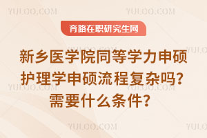 新鄉(xiāng)醫(yī)學(xué)院同等學(xué)力申碩護(hù)理學(xué)申碩流程復(fù)雜嗎？需要什么條件？