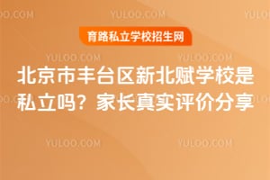 北京市丰台区新北赋学校是私立吗?家长真实评价分享