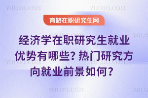 經(jīng)濟(jì)學(xué)在職研究生就業(yè)優(yōu)勢(shì)有哪些？熱門研究方向就業(yè)前景如何？