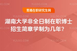 湖南大学非全日制在职博士招生简章学制为几年?