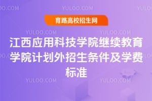 江西應(yīng)用科技學(xué)院繼續(xù)教育學(xué)院計劃外招生條件及學(xué)費標(biāo)準(zhǔn)
