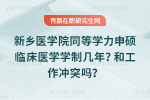 新鄉(xiāng)醫(yī)學(xué)院同等學(xué)力申碩臨床醫(yī)學(xué)學(xué)制幾年？和工作沖突嗎？