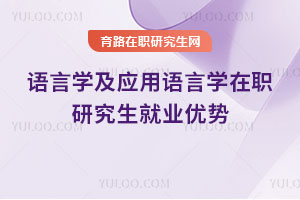 語言學(xué)及應(yīng)用語言學(xué)在職研究生就業(yè)優(yōu)勢