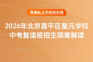 2026年北京昌平区星元学校中考复读班招生简章解读