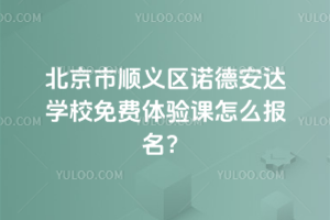 北京市順義區(qū)諾德安達(dá)學(xué)校免費(fèi)體驗(yàn)課怎么報(bào)名？
