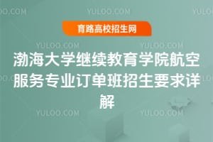 渤海大學繼續教育學院航空服務專業訂單班招生要求詳解